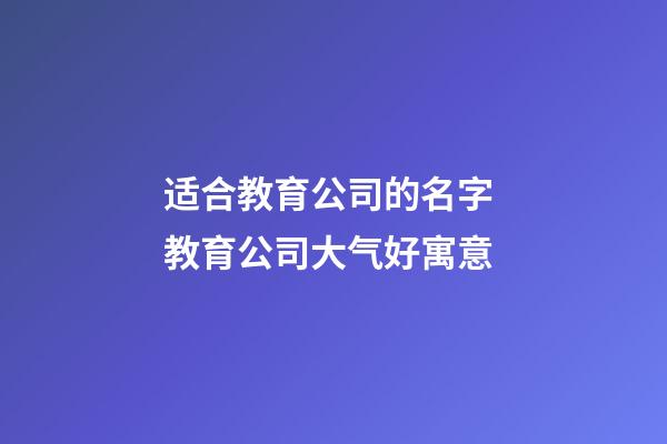 适合教育公司的名字 教育公司大气好寓意-第1张-公司起名-玄机派